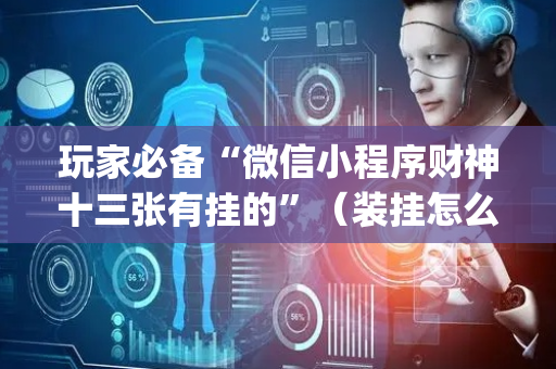 玩家必备“微信小程序财神十三张有挂的”（装挂怎么安装)