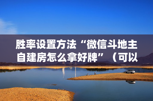 胜率设置方法“微信斗地主自建房怎么拿好牌”（可以设置输赢吗)