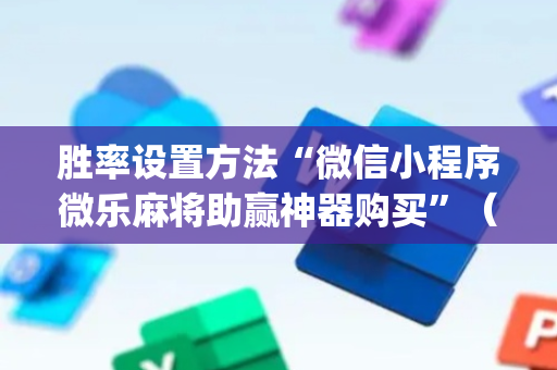 胜率设置方法“微信小程序微乐麻将助赢神器购买”（怎么能让牌好一点)