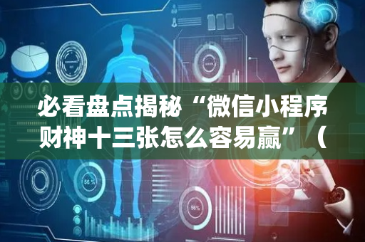 必看盘点揭秘“微信小程序财神十三张怎么容易赢”（插件开挂免费AI)
