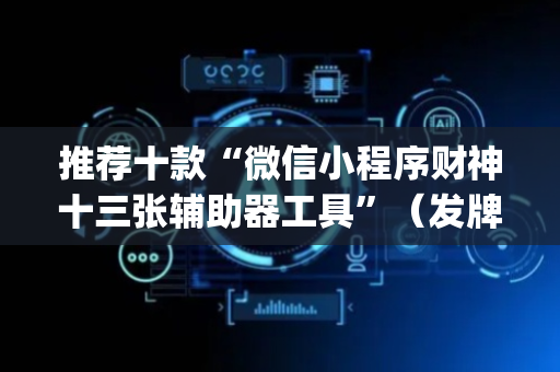 推荐十款“微信小程序财神十三张辅助器工具”（发牌有什么规律吗)
