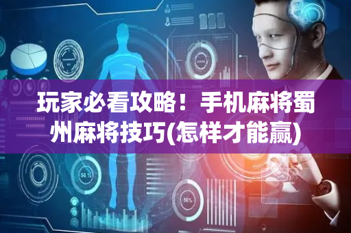 玩家必看攻略！手机麻将蜀州麻将技巧(怎样才能赢)