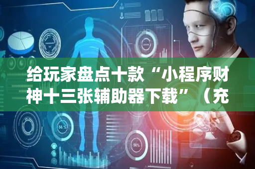 给玩家盘点十款“小程序财神十三张辅助器下载”（充值会提高胜率么)