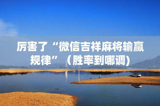 厉害了“微信吉祥麻将输赢规律”（胜率到哪调)