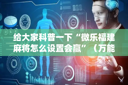 给大家科普一下“微乐福建麻将怎么设置会赢”（万能开挂神器)
