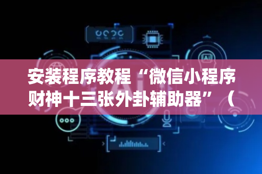 安装程序教程“微信小程序财神十三张外卦辅助器”（发牌有什么规律吗)