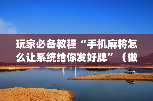 玩家必备教程“手机麻将怎么让系统给你发好牌”（做弊器软件下载)