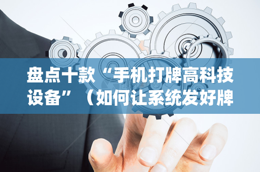 盘点十款“手机打牌高科技设备”（如何让系统发好牌)