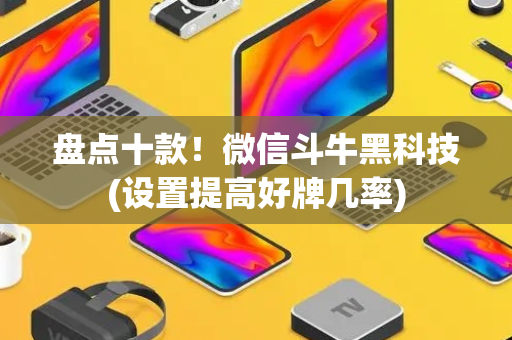 盘点十款！微信斗牛黑科技(设置提高好牌几率)