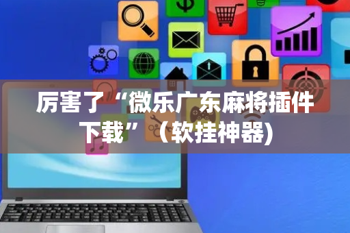 厉害了“微乐广东麻将插件下载”（软挂神器)