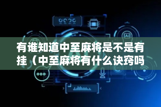 有谁知道中至麻将是不是有挂（中至麻将有什么诀窍吗）