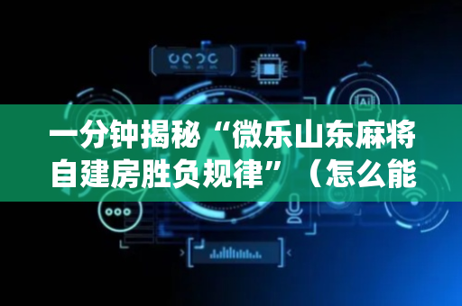 一分钟揭秘“微乐山东麻将自建房胜负规律”（怎么能得到好牌)