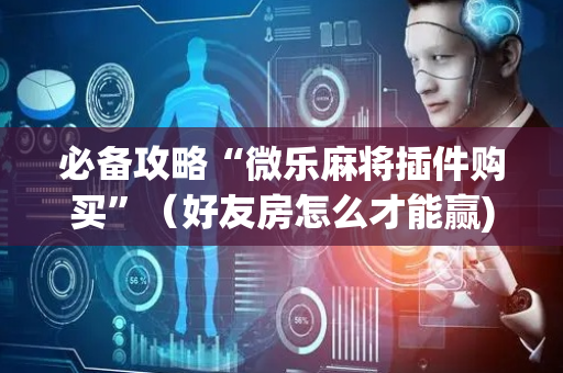 必备攻略“微乐麻将插件购买”（好友房怎么才能赢)