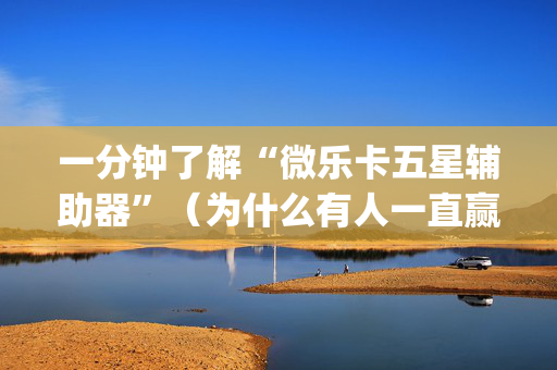 一分钟了解“微乐卡五星辅助器”（为什么有人一直赢)