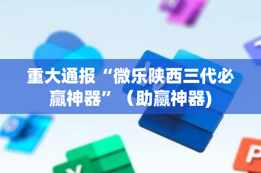 重大通报“微乐陕西三代必赢神器”（助赢神器)