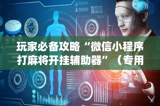 玩家必备攻略“微信小程序打麻将开挂辅助器”（专用神器下载)