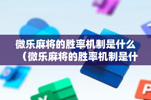 微乐麻将的胜率机制是什么（微乐麻将的胜率机制是什么样的）
