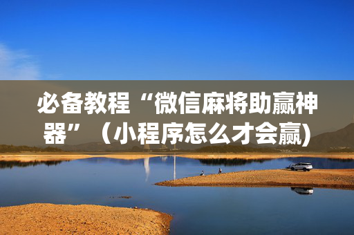 必备教程“微信麻将助赢神器”（小程序怎么才会赢)