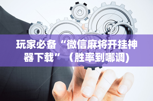 玩家必备“微信麻将开挂神器下载”（胜率到哪调)