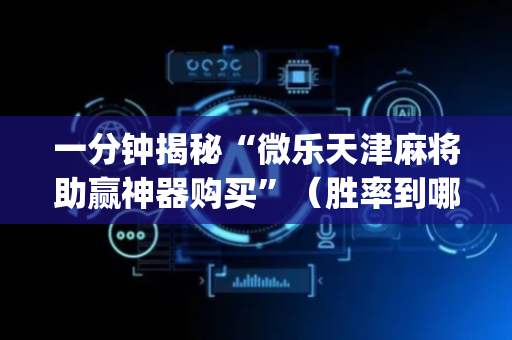 一分钟揭秘“微乐天津麻将助赢神器购买”（胜率到哪调)