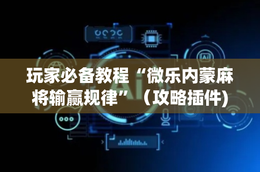玩家必备教程“微乐内蒙麻将输赢规律”（攻略插件)