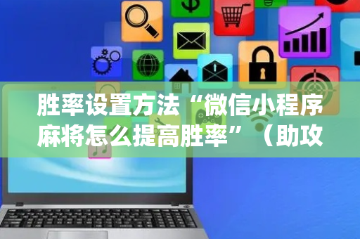 胜率设置方法“微信小程序麻将怎么提高胜率”（助攻神器)