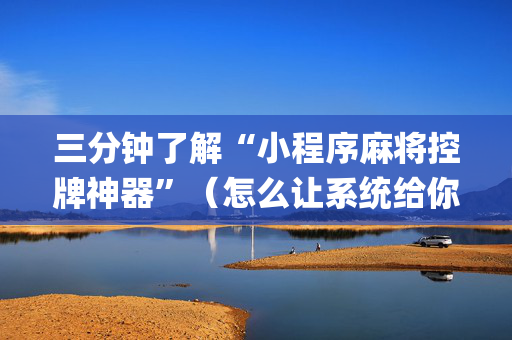 三分钟了解“小程序麻将控牌神器”（怎么让系统给你发好牌)