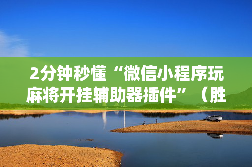 2分钟秒懂“微信小程序玩麻将开挂辅助器插件”（胜率到哪调)