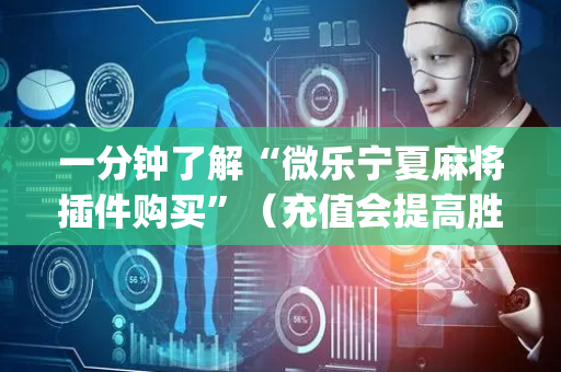 一分钟了解“微乐宁夏麻将插件购买”（充值会提高胜率么)