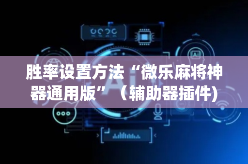胜率设置方法“微乐麻将神器通用版”（辅助器插件)