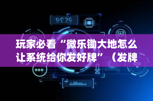 玩家必看“微乐锄大地怎么让系统给你发好牌”（发牌有什么规律吗)