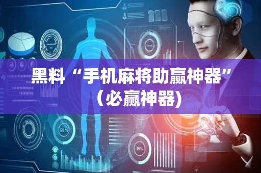 黑料“手机麻将助赢神器”（必赢神器)