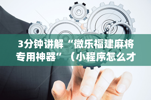 3分钟讲解“微乐福建麻将专用神器”（小程序怎么才会赢)