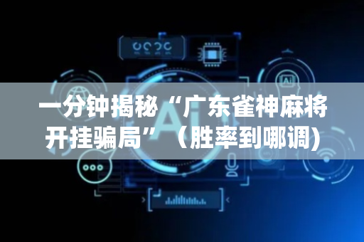 一分钟揭秘“广东雀神麻将开挂骗局”（胜率到哪调)