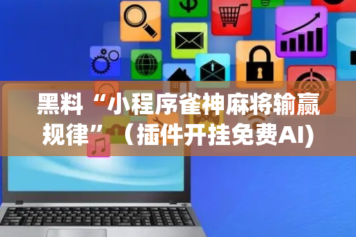 黑料“小程序雀神麻将输赢规律”（插件开挂免费AI)