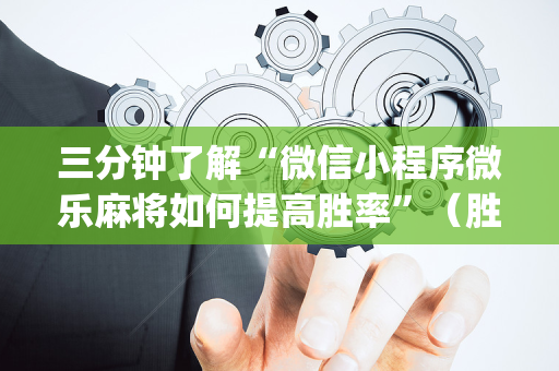 三分钟了解“微信小程序微乐麻将如何提高胜率”（胜负规律拿好牌)