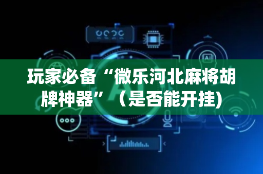 玩家必备“微乐河北麻将胡牌神器”（是否能开挂)