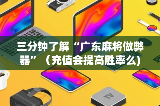 三分钟了解“广东麻将做弊器”（充值会提高胜率么)