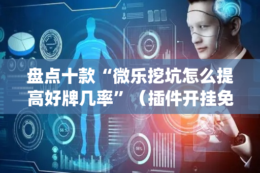 盘点十款“微乐挖坑怎么提高好牌几率”（插件开挂免费AI)