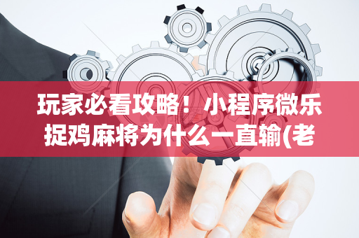玩家必看攻略！小程序微乐捉鸡麻将为什么一直输(老是输怎么办)
