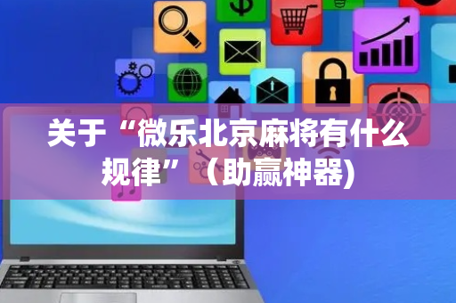 关于“微乐北京麻将有什么规律”（助赢神器)