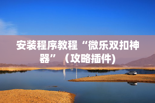 安装程序教程“微乐双扣神器”（攻略插件)