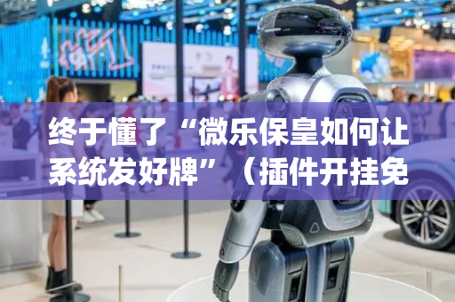 终于懂了“微乐保皇如何让系统发好牌”（插件开挂免费AI)