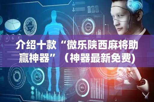 介绍十款“微乐陕西麻将助赢神器”（神器最新免费)