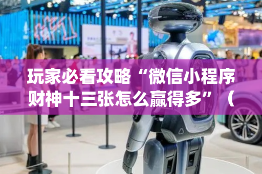 玩家必看攻略“微信小程序财神十三张怎么赢得多”（软挂神器)