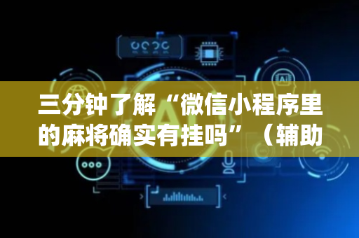 三分钟了解“微信小程序里的麻将确实有挂吗”（辅助器下载)