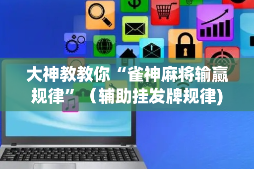 大神教教你“雀神麻将输赢规律”（辅助挂发牌规律)