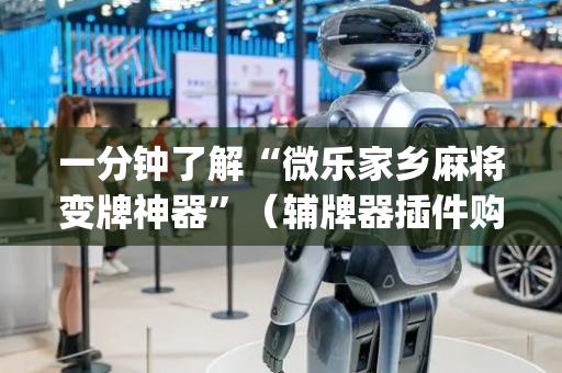 一分钟了解“微乐家乡麻将变牌神器”（辅牌器插件购买)