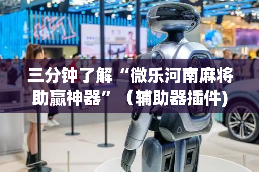 三分钟了解“微乐河南麻将助赢神器”（辅助器插件)