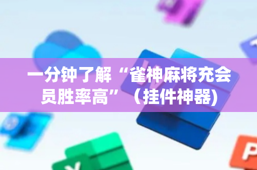 一分钟了解“雀神麻将充会员胜率高”（挂件神器)
